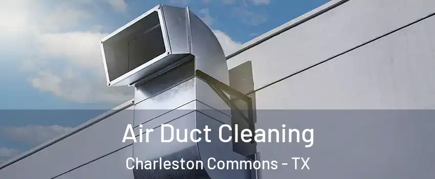 Air Duct Cleaning Charleston Commons - TX