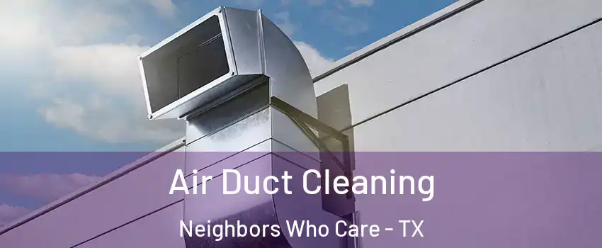 Air Duct Cleaning Neighbors Who Care - TX
