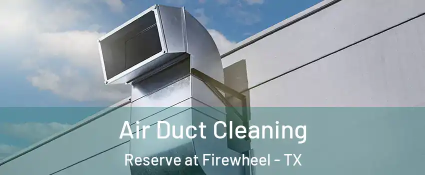 Air Duct Cleaning Reserve at Firewheel - TX