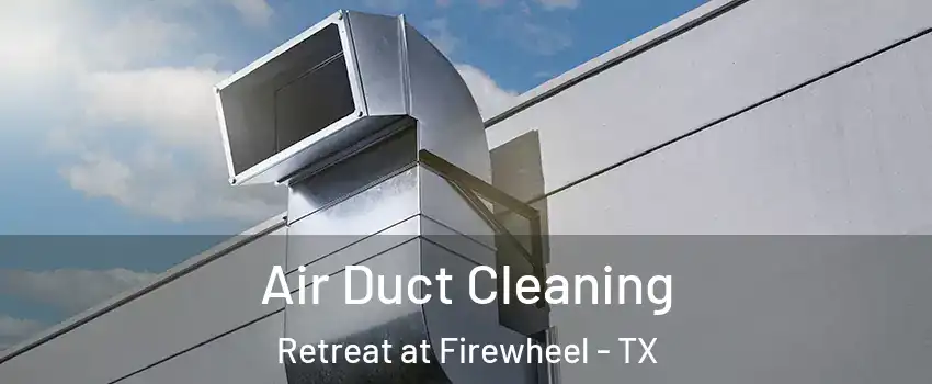 Air Duct Cleaning Retreat at Firewheel - TX