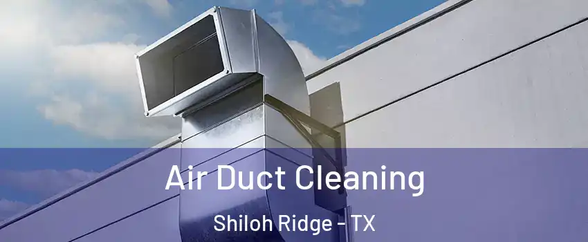 Air Duct Cleaning Shiloh Ridge - TX
