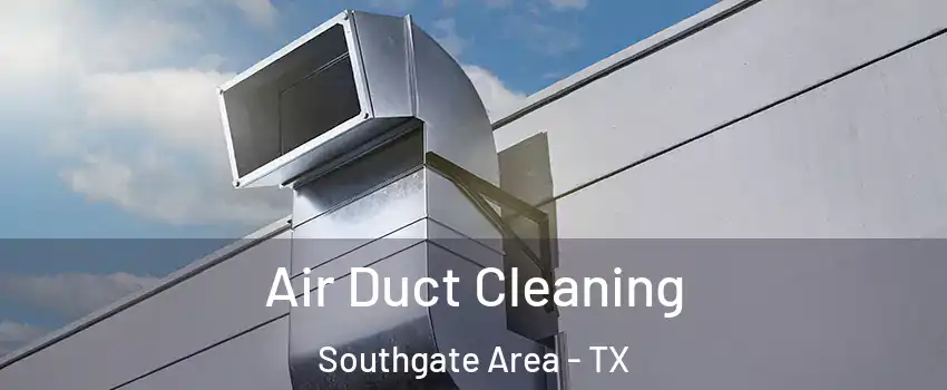 Air Duct Cleaning Southgate Area - TX
