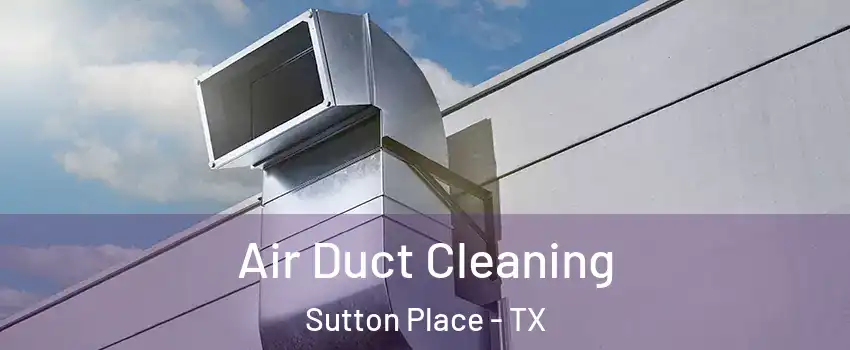 Air Duct Cleaning Sutton Place - TX