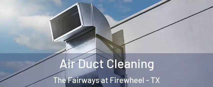 Air Duct Cleaning The Fairways at Firewheel - TX