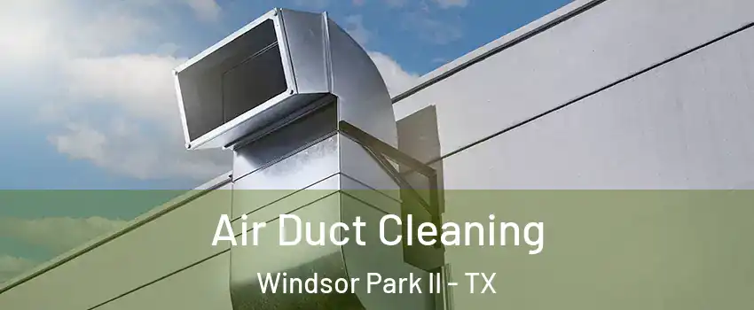 Air Duct Cleaning Windsor Park II - TX