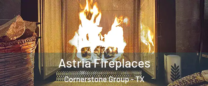 Astria Fireplaces Cornerstone Group - TX