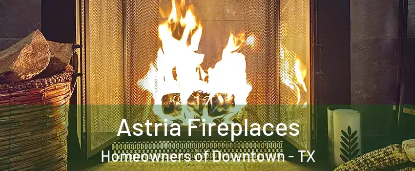 Astria Fireplaces Homeowners of Downtown - TX