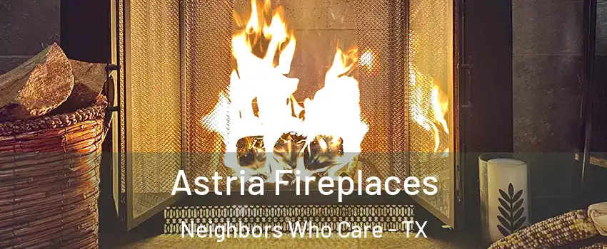 Astria Fireplaces Neighbors Who Care - TX