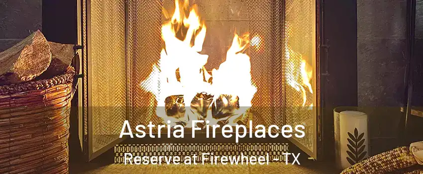 Astria Fireplaces Reserve at Firewheel - TX