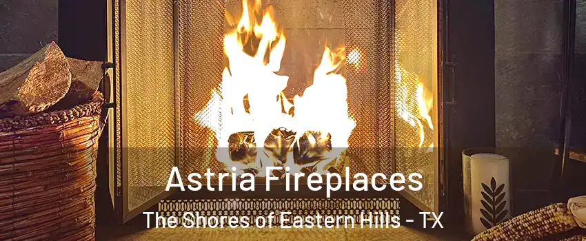Astria Fireplaces The Shores of Eastern Hills - TX