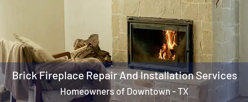 Brick Fireplace Repair And Installation Services Homeowners of Downtown - TX