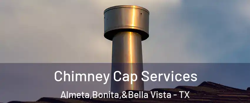 Chimney Cap Services Almeta,Bonita,&Bella Vista - TX