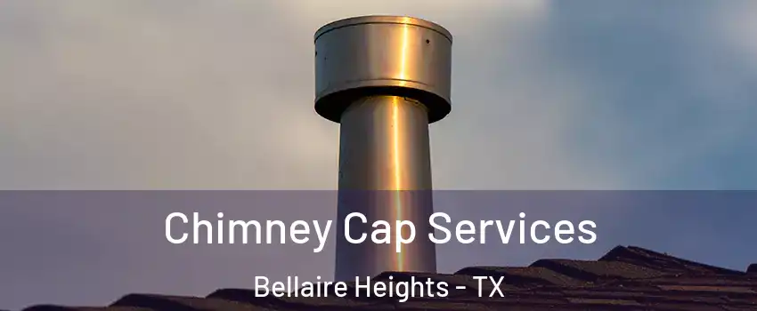 Chimney Cap Services Bellaire Heights - TX