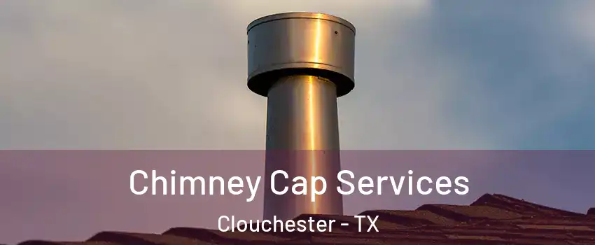Chimney Cap Services Clouchester - TX