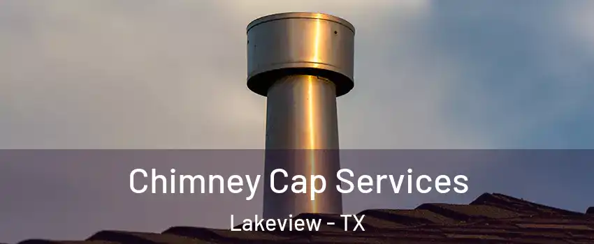Chimney Cap Services Lakeview - TX