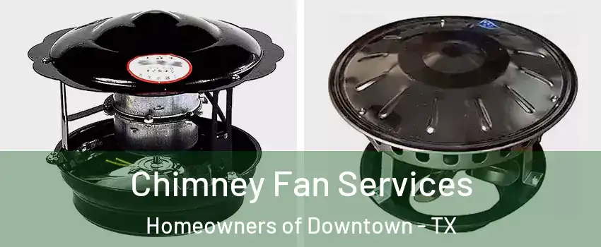 Chimney Fan Services Homeowners of Downtown - TX