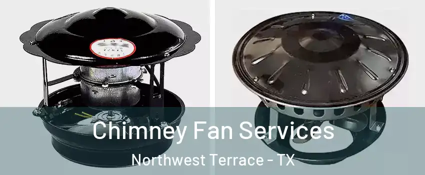 Chimney Fan Services Northwest Terrace - TX