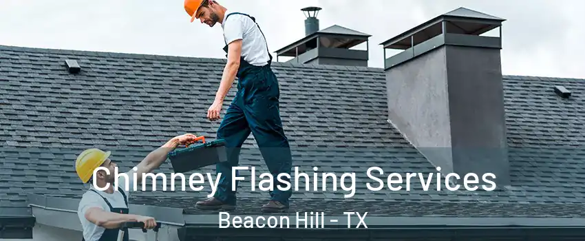Chimney Flashing Services Beacon Hill - TX