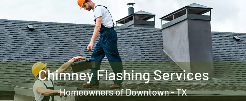 Chimney Flashing Services Homeowners of Downtown - TX