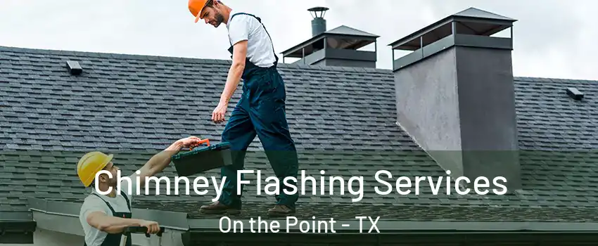 Chimney Flashing Services On the Point - TX