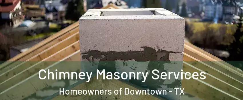 Chimney Masonry Services Homeowners of Downtown - TX
