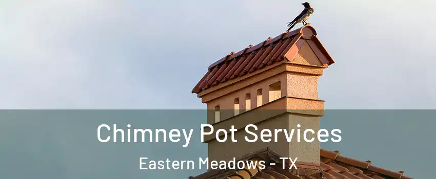 Chimney Pot Services Eastern Meadows - TX