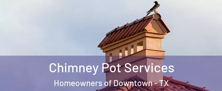 Chimney Pot Services Homeowners of Downtown - TX