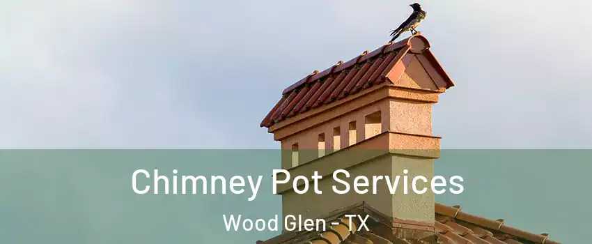 Chimney Pot Services Wood Glen - TX