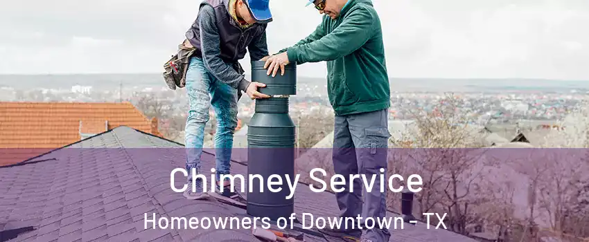 Chimney Service Homeowners of Downtown - TX