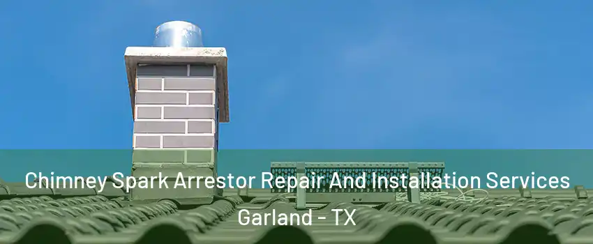 Chimney Spark Arrestor Repair And Installation Services Garland - TX