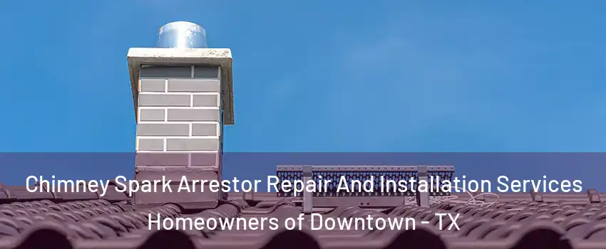 Chimney Spark Arrestor Repair And Installation Services Homeowners of Downtown - TX