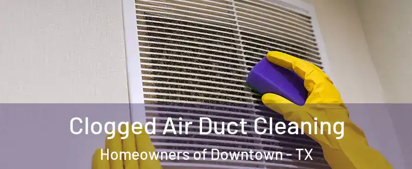 Clogged Air Duct Cleaning Homeowners of Downtown - TX