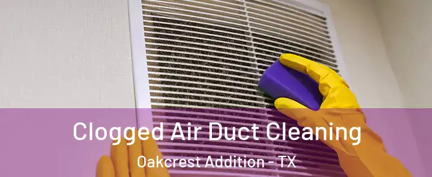 Clogged Air Duct Cleaning Oakcrest Addition - TX