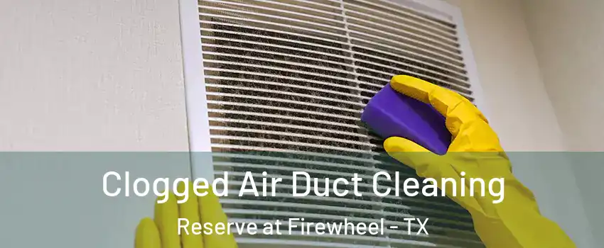 Clogged Air Duct Cleaning Reserve at Firewheel - TX