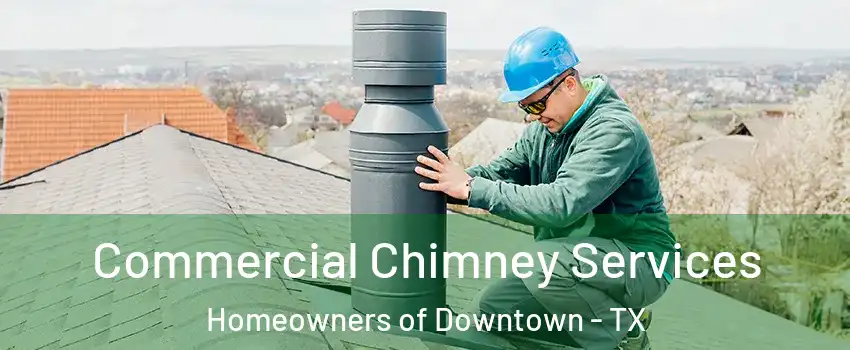 Commercial Chimney Services Homeowners of Downtown - TX