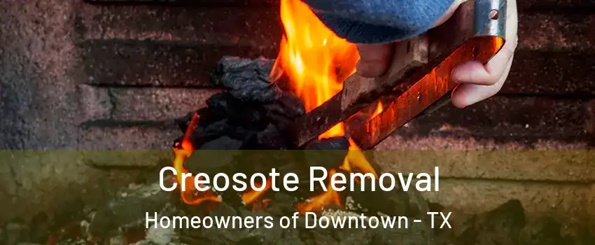 Creosote Removal Homeowners of Downtown - TX