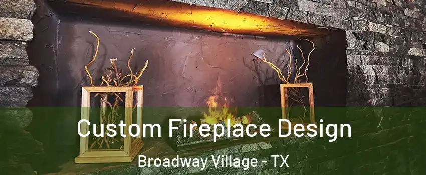 Custom Fireplace Design Broadway Village - TX