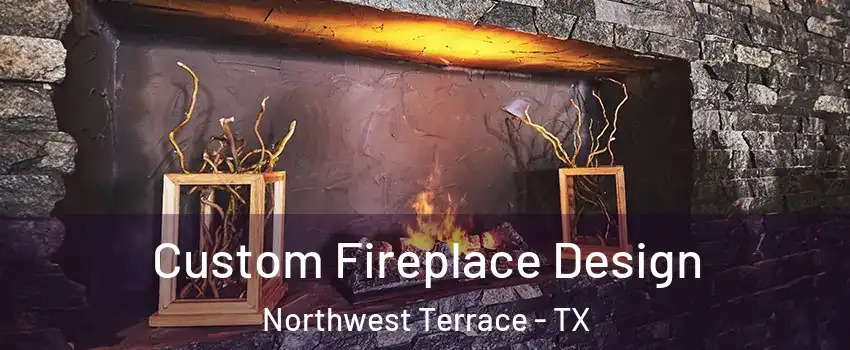 Custom Fireplace Design Northwest Terrace - TX