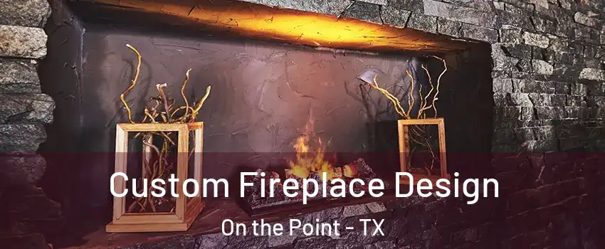 Custom Fireplace Design On the Point - TX