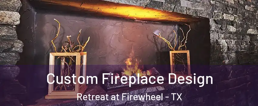 Custom Fireplace Design Retreat at Firewheel - TX