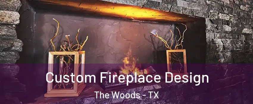 Custom Fireplace Design The Woods - TX