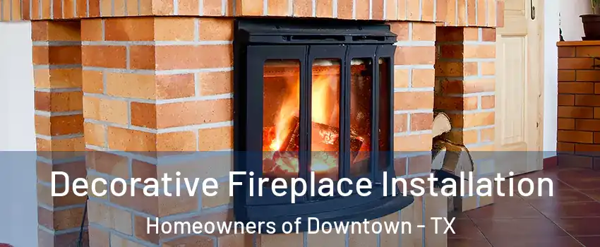 Decorative Fireplace Installation Homeowners of Downtown - TX