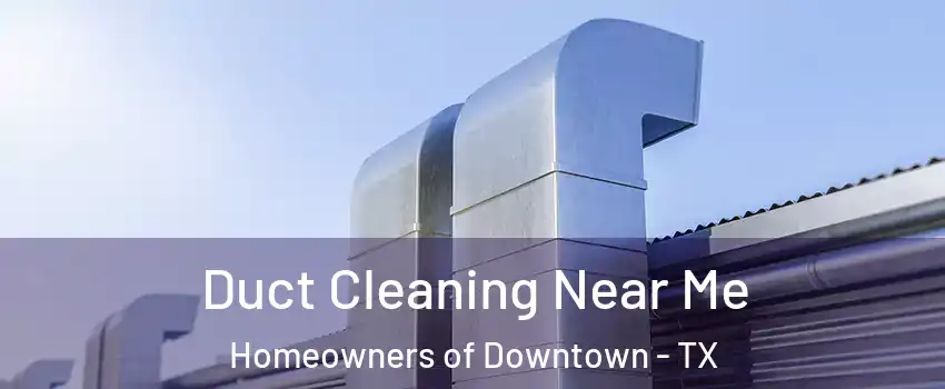 Duct Cleaning Near Me Homeowners of Downtown - TX