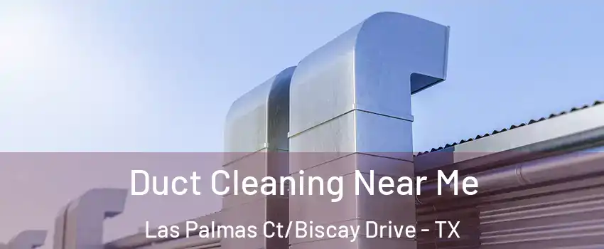 Duct Cleaning Near Me Las Palmas Ct/Biscay Drive - TX