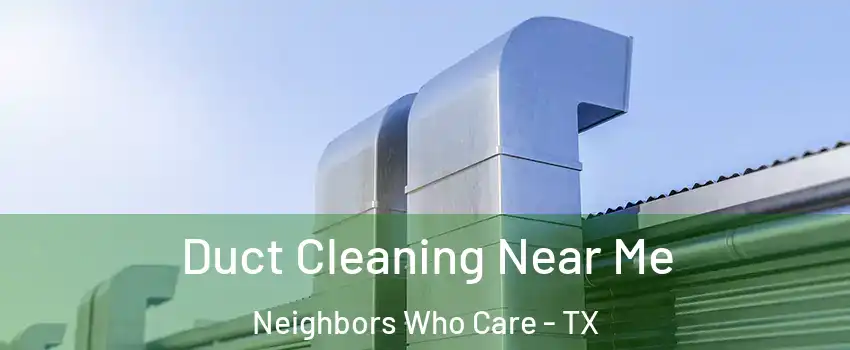 Duct Cleaning Near Me Neighbors Who Care - TX