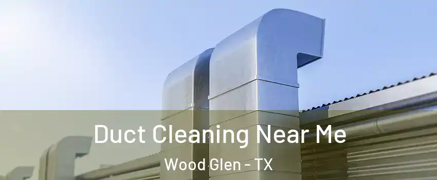Duct Cleaning Near Me Wood Glen - TX