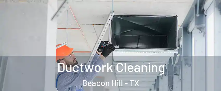 Ductwork Cleaning Beacon Hill - TX