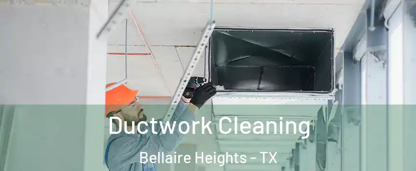 Ductwork Cleaning Bellaire Heights - TX