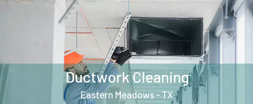Ductwork Cleaning Eastern Meadows - TX