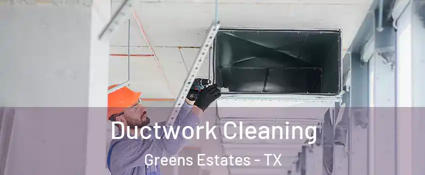 Ductwork Cleaning Greens Estates - TX